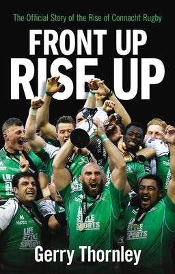 Front Up, Rise Up: The Official Story of Connacht Rugby by Thornley, Gerry