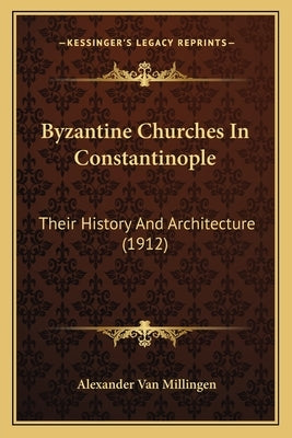 Byzantine Churches In Constantinople: Their History And Architecture (1912) by Van Millingen, Alexander