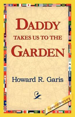 Daddy Takes Us to the Garden by Garis, Howard R.