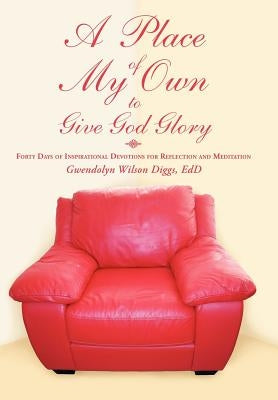 A Place of My Own to Give God Glory: Forty Days of Inspirational Devotions for Reflection and Meditation by Diggs Edd, Gwendolyn Wilson