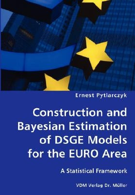 Construction and Bayesian Estimation of DSGE Models for the EURO Area- A Statistical Framework by Pytlarczyk, Ernest