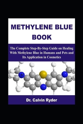 Methylene Blue Book: The Complete Step-By-Step Guide on Healing With Methylene Blue in Humans and Pets and Its Application in Cosmetics by Ryder, Calvin