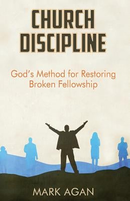 Church Discipline: God's Method of Restoring Broken Fellowship by Agan, Mark