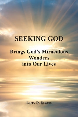 Seeking God: Brings God's Miraculous Wonders into Our Lives by Bowers, Larry D.