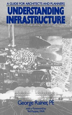 Understanding Infrastructure: Guide for Architects and Planners by Rainer, George