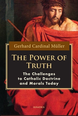 The Power of Truth: The Challenges to Catholic Doctrine and Morals Today by Müller, Gerhard