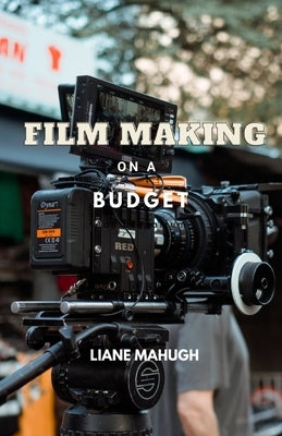 Film Making on a Budget by Mahugh, Liane
