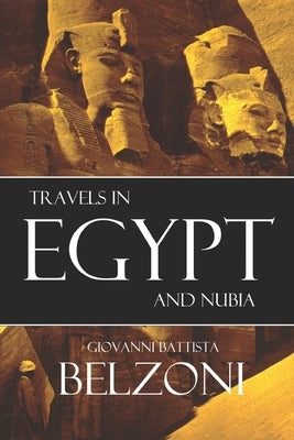 Travels in Egypt and Nubia: (Expanded, Annotated) by Belzoni, Giovanni Battista