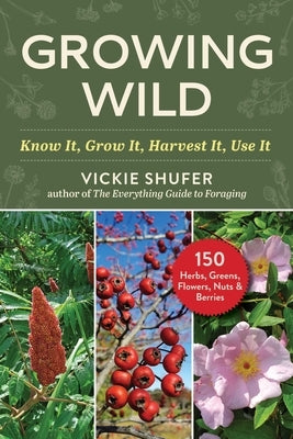 Growing Wild: Know It, Grow It, Harvest It, Use It by Shufer, Vickie