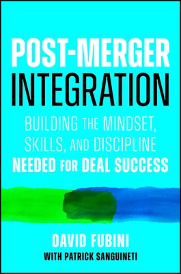 Post-Merger Integration: Building the Mindset, Skills, and Discipline Needed for Deal Success by Fubini, David