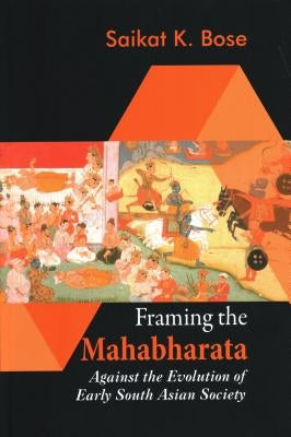 Framing the Mahabharata: Against the Evolution of Early South Asian Society by Saikat K Bose
