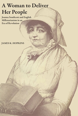 A Woman to Deliver Her People: Joanna Southcott and English Millenarianism in an Era of Revolution by Hopkins, James K.