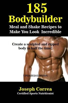 185 Bodybuilding Meal and Shake Recipes to Make You Look Incredible: Create a sculpted and ripped body in half the time! by Correa (Certified Sports Nutritionist)