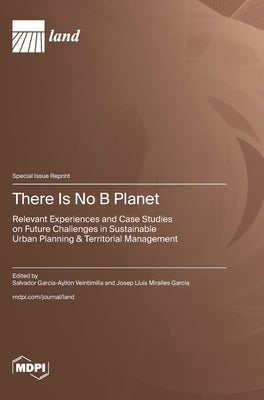 There Is No B Planet: Relevant Experiences and Case Studies on Future Challenges in Sustainable Urban Planning & Territorial Management by Veintimilla, Salvador García-Ayllón