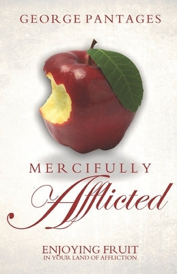 Mercifully Afflicted: Enjoying Fruit In Your Land Of Affliction by Pantages, George