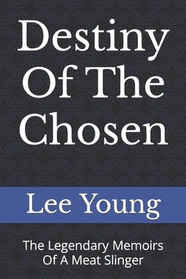 Destiny Of The Chosen: The Legendary Memoirs Of A Meat Slinger by Young, Lee