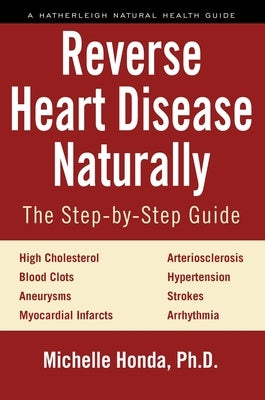 Reverse Heart Disease Naturally: Cures for High Cholesterol, Hypertension, Arteriosclerosis, Blood Clots, Aneurysms, Myocardial Infarcts and More. by Honda, Michelle