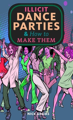 Illicit Dance Parties & How to Make Them by Adams, Nick
