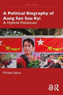 A Political Biography of Aung San Suu Kyi: A Hybrid Politician by Lubina, Michal
