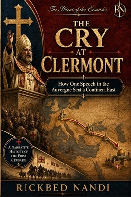 The Cry at Clermont: How One Speech in the Auvergne Sent a Continent East by Nandi, Rickbed
