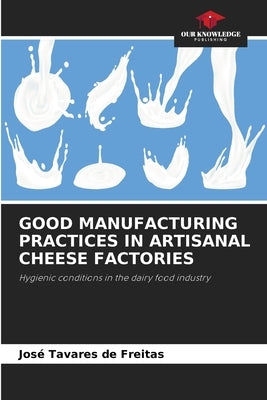 Good Manufacturing Practices in Artisanal Cheese Factories by Tavares de Freitas, Jos?