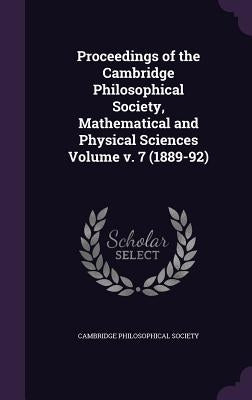 Proceedings of the Cambridge Philosophical Society, Mathematical and Physical Sciences Volume v. 7 (1889-92) by Society, Cambridge Philosophical