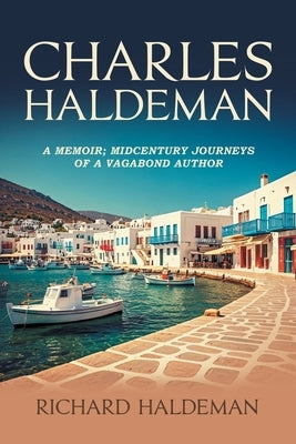 Charles Haldeman: A Memoir; Midcentury Journeys of a Vagabond Author by Haldeman, Richard