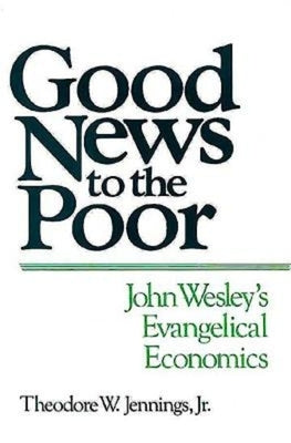 Good News to the Poor: John Wesley's Evangelical Economics by Jr.