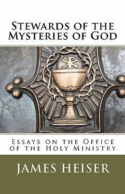 Stewards of the Mysteries of God: Essays on the Office of the Holy Ministry by Heiser, James D.