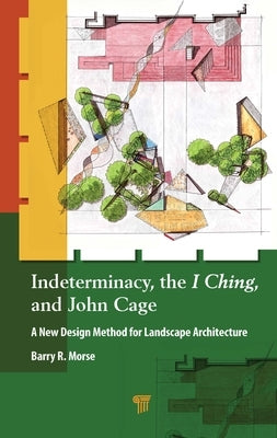 Indeterminacy, the I Ching, and John Cage: A New Design Method for Landscape Architecture by Morse, Barry R.