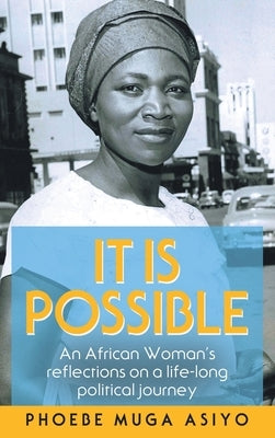 It Is Possible: An African Woman's Reflections on a Life-Long Political Journey by Asiyo, Phoebe Muga