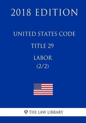 United States Code - Title 29 - Labor (2/2) (2018 Edition) by The Law Library