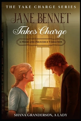 Jane Bennet Takes Charge: A Pride & Prejudice Variation by Granderson a. Lady, Shana