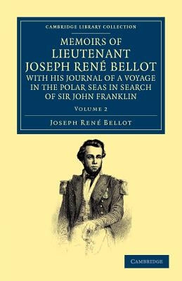 Memoirs of Lieutenant Joseph Ren Bellot, with His Journal of a Voyage in the Polar Seas in Search of Sir John Franklin by Bellot, Joseph Rene