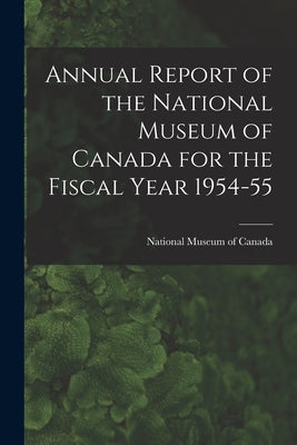 Annual Report of the National Museum of Canada for the Fiscal Year 1954-55 by National Museum of Canada