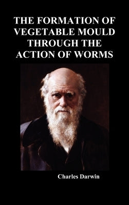 The Formation of Vegetable Mould Through the Action of Worms by Darwin, Charles