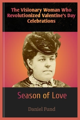 The Visionary Woman Who Revolutionized Valentine's Day Celebrations: Season of Love by Fund, Daniel