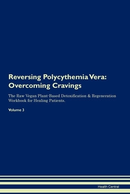 Reversing Polycythemia Vera: Overcoming Cravings The Raw Vegan Plant-Based Detoxification & Regeneration Workbook for Healing Patients. Volume 3 by Central, Health