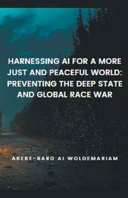 Harnessing AI for a More Just and Peaceful World: Preventing the Deep State and Global Race War by Woldemariam