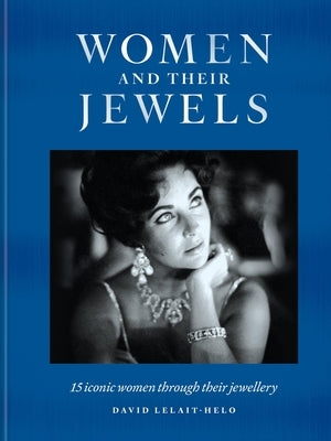 Women and Their Jewels: 15 Iconic Women Through Their Jewellery by Lelait-Helo, David