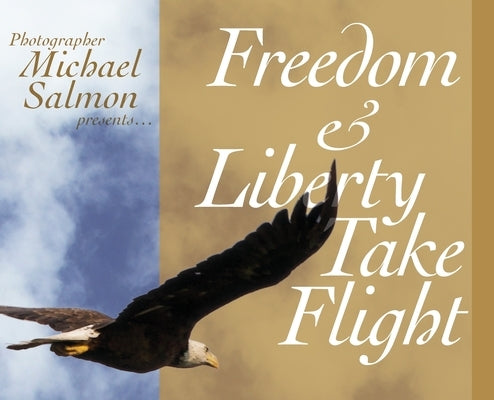 Freedom and Liberty Take Flight: Two Handsome Young Eagles Learn Their Purpose- Encouraging Patriots Across this Great Country by Salmon, Michael