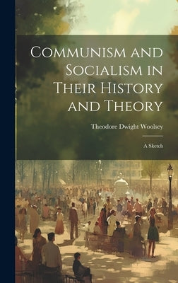 Communism and Socialism in Their History and Theory: A Sketch by Woolsey, Theodore Dwight