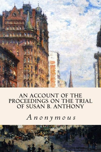 An Account of the Proceedings on the Trial of Susan B. Anthony by Anonymous