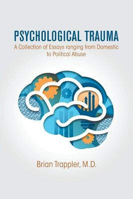 Psychological Trauma: A Collection of Essays Ranging from Domestic to Political Abuse by Trappler, M. D. Brian