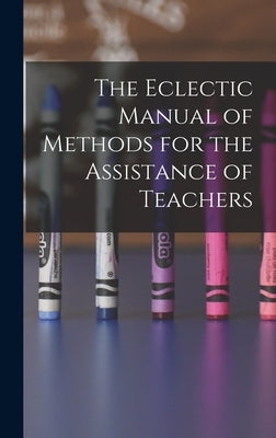 The Eclectic Manual of Methods for the Assistance of Teachers by Anonymous