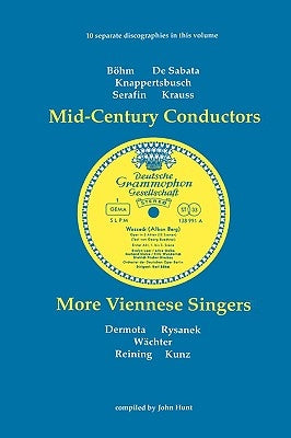 Mid-Century Conductors and More Viennese Singers. 10 Discographies. Karl Bohm (Bohm), Victor de Sabata, Hans Knappertsbusch, Tullio Serafin, Clemens K by Hunt, John