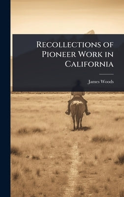 Recollections of Pioneer Work in California by Woods, James