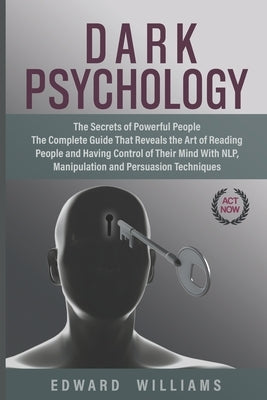 Dark Psychology: The Secrets of Powerful People The Complete Guide That Reveals the Art of Reading People and Having Control of Their M by Williams, Edward