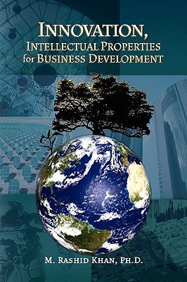Innovation, Intellectual Properties for Business Development by Khan, M. Rashidph D.