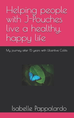 Helping people with J-Pouches live a healthy, happy life: My journey after 15 years with Ulceritive Colitis by Pappalardo, Isabelle